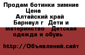Продам ботинки зимние  › Цена ­ 1 200 - Алтайский край, Барнаул г. Дети и материнство » Детская одежда и обувь   